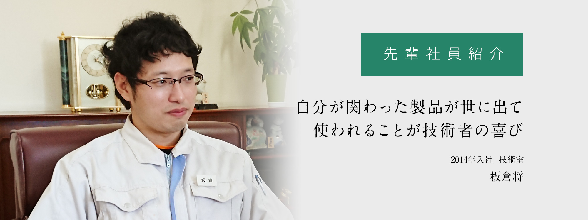 先輩社員紹介「自分が関わった製品が世に出て使われることが技術者の喜び」
	2014年入社  技術室　板倉将