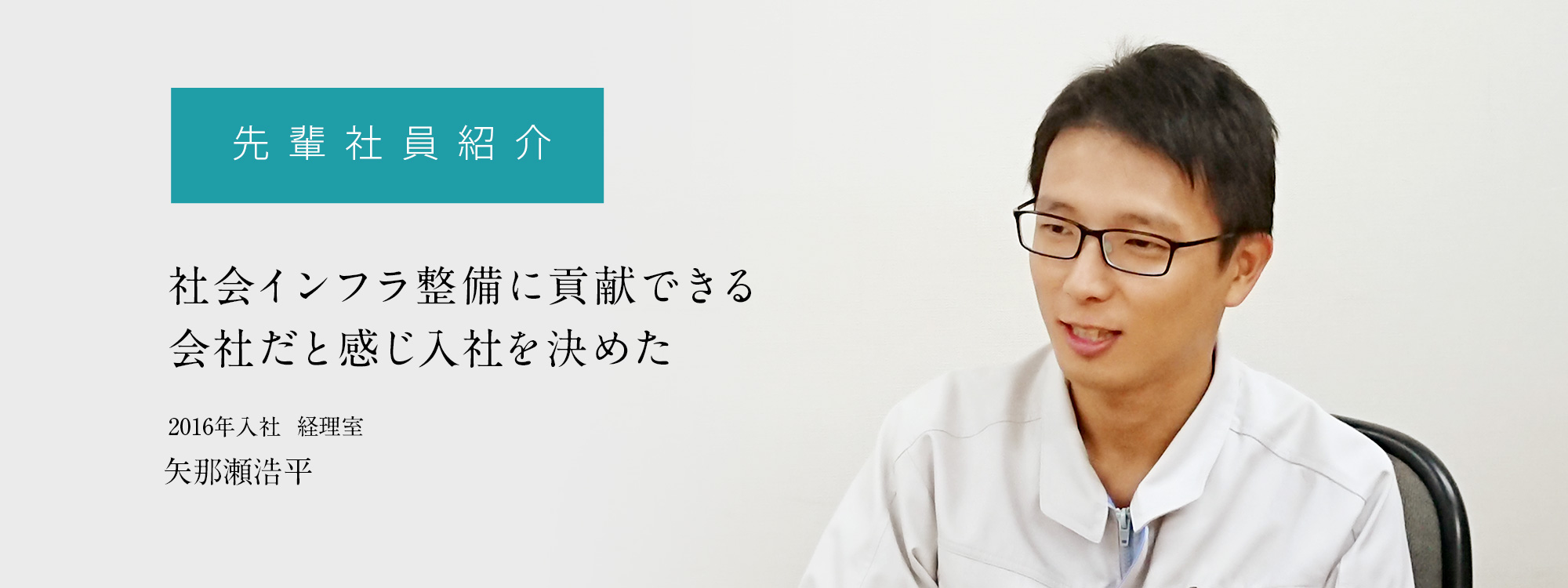 先輩社員紹介「社会インフラ整備に貢献できる会社だと感じ入社を決めた」
	2016年入社  経理室　矢那瀬浩平